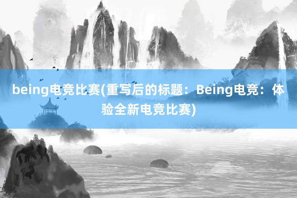 being电竞比赛(重写后的标题：Being电竞：体验全新电竞比赛)