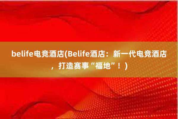 belife电竞酒店(Belife酒店：新一代电竞酒店，打造赛事“福地”！)