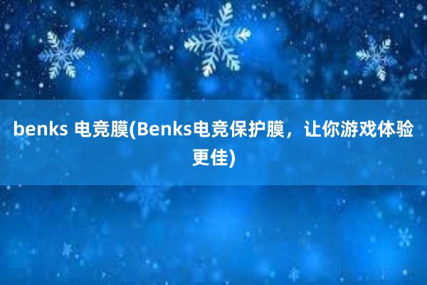 benks 电竞膜(Benks电竞保护膜，让你游戏体验更佳)