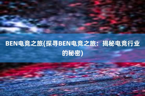 BEN电竞之旅(探寻BEN电竞之旅：揭秘电竞行业的秘密)