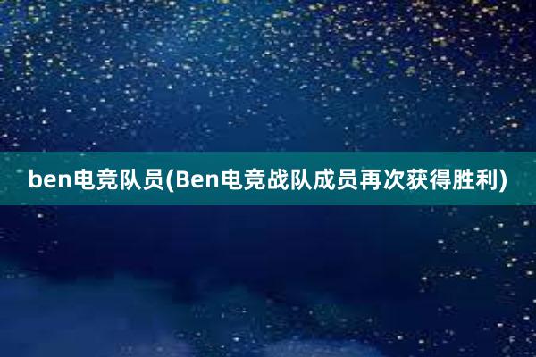 ben电竞队员(Ben电竞战队成员再次获得胜利)