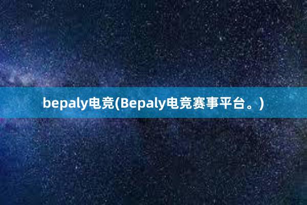 bepaly电竞(Bepaly电竞赛事平台。)