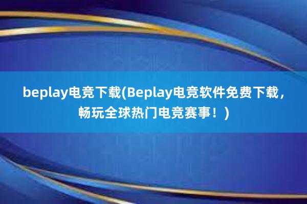 beplay电竞下载(Beplay电竞软件免费下载，畅玩全球热门电竞赛事！)