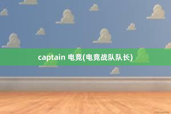 captain 电竞(电竞战队队长)