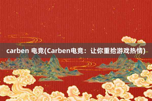 carben 电竞(Carben电竞：让你重拾游戏热情)