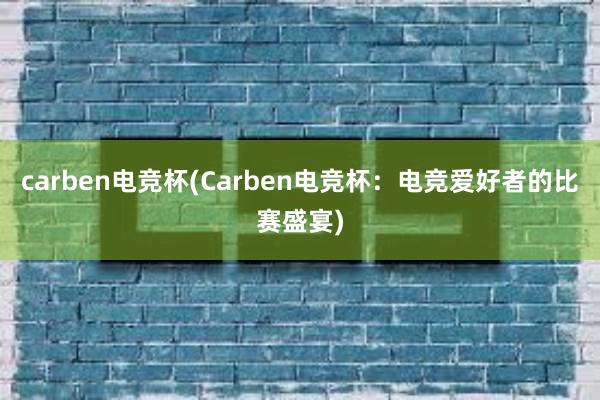 carben电竞杯(Carben电竞杯：电竞爱好者的比赛盛宴)