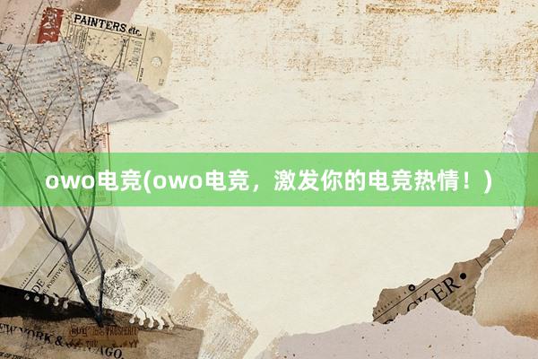 owo电竞(owo电竞，激发你的电竞热情！)