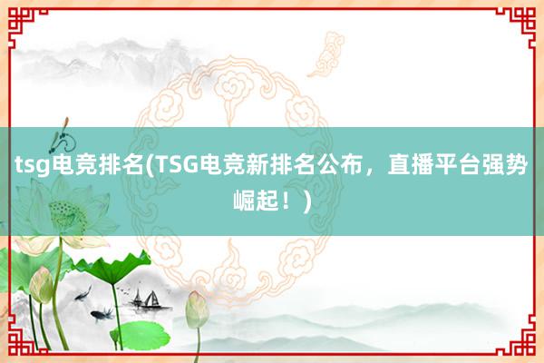 tsg电竞排名(TSG电竞新排名公布，直播平台强势崛起！)