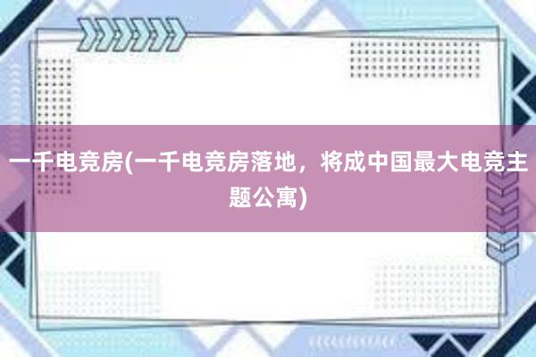 一千电竞房(一千电竞房落地，将成中国最大电竞主题公寓)