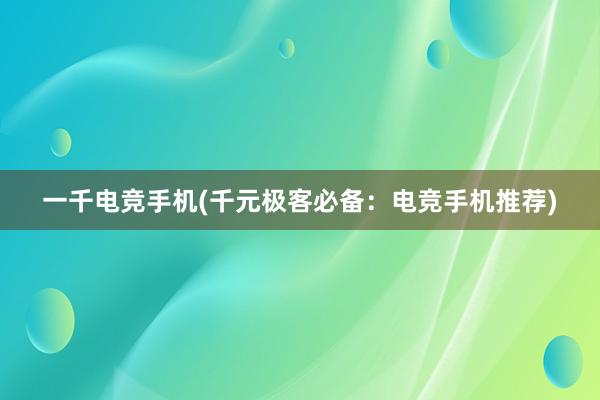 一千电竞手机(千元极客必备：电竞手机推荐)