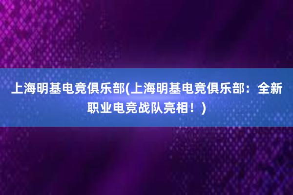 上海明基电竞俱乐部(上海明基电竞俱乐部：全新职业电竞战队亮相！)