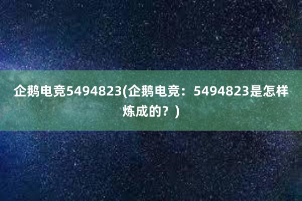 企鹅电竞5494823(企鹅电竞：5494823是怎样炼成的？)