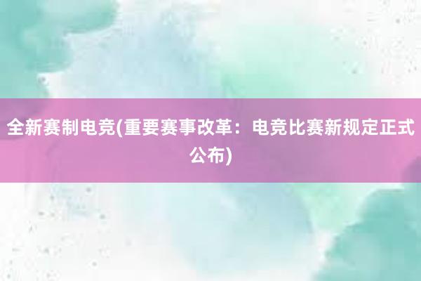 全新赛制电竞(重要赛事改革：电竞比赛新规定正式公布)