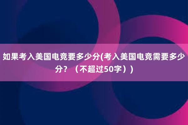 如果考入美国电竞要多少分(考入美国电竞需要多少分？（不超过50字）)