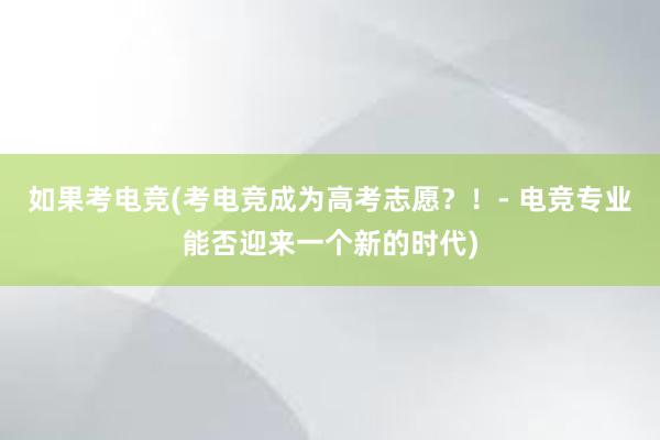 如果考电竞(考电竞成为高考志愿？！- 电竞专业能否迎来一个新的时代)