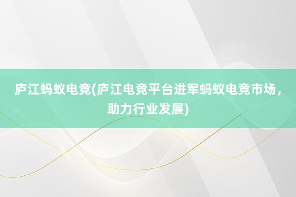 庐江蚂蚁电竞(庐江电竞平台进军蚂蚁电竞市场，助力行业发展)