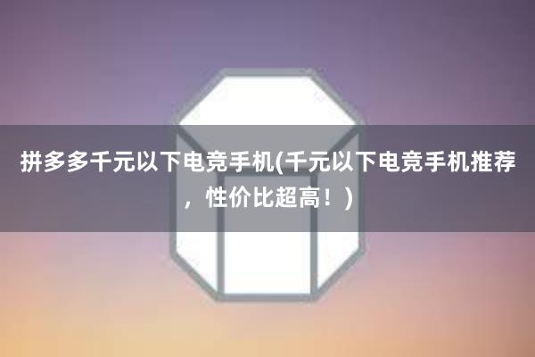 拼多多千元以下电竞手机(千元以下电竞手机推荐，性价比超高！)