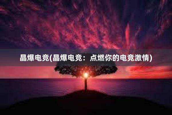 晶爆电竞(晶爆电竞：点燃你的电竞激情)