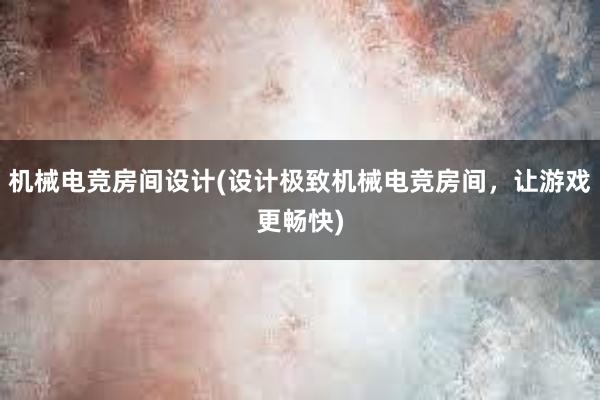 机械电竞房间设计(设计极致机械电竞房间，让游戏更畅快)