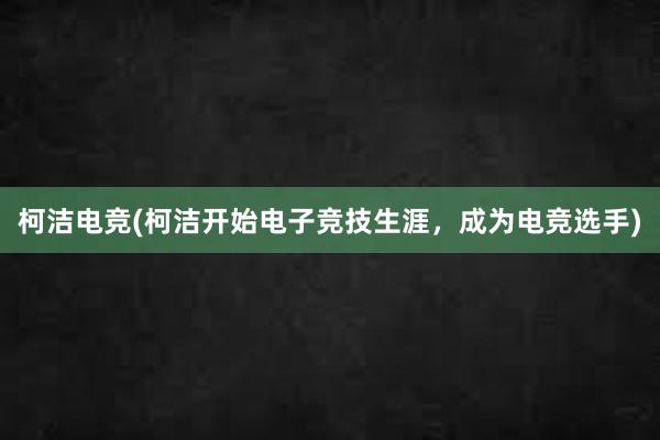 柯洁电竞(柯洁开始电子竞技生涯，成为电竞选手)