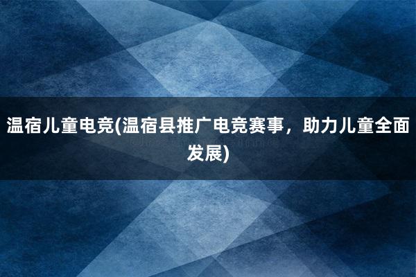 温宿儿童电竞(温宿县推广电竞赛事，助力儿童全面发展)