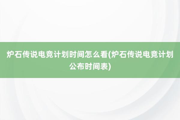 炉石传说电竞计划时间怎么看(炉石传说电竞计划公布时间表)