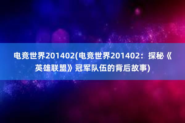 电竞世界201402(电竞世界201402：探秘《英雄联盟》冠军队伍的背后故事)