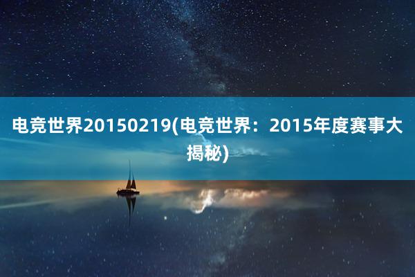 电竞世界20150219(电竞世界：2015年度赛事大揭秘)