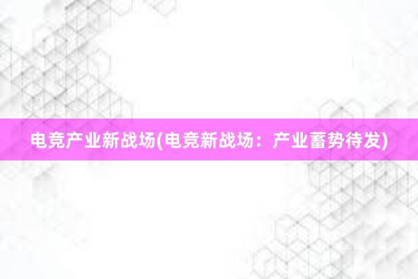 电竞产业新战场(电竞新战场：产业蓄势待发)