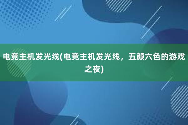 电竞主机发光线(电竞主机发光线，五颜六色的游戏之夜)