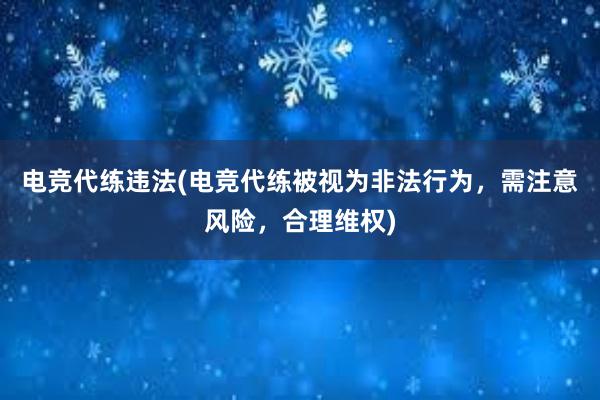 电竞代练违法(电竞代练被视为非法行为，需注意风险，合理维权)