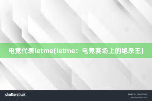 电竞代表letme(letme：电竞赛场上的绝杀王)