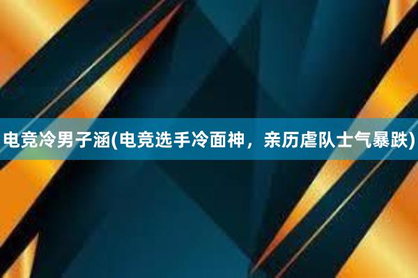 电竞冷男子涵(电竞选手冷面神，亲历虐队士气暴跌)