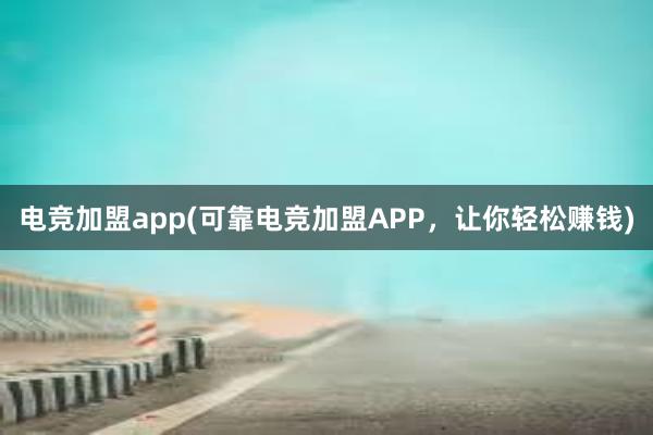 电竞加盟app(可靠电竞加盟APP，让你轻松赚钱)