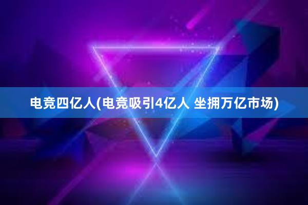 电竞四亿人(电竞吸引4亿人 坐拥万亿市场)