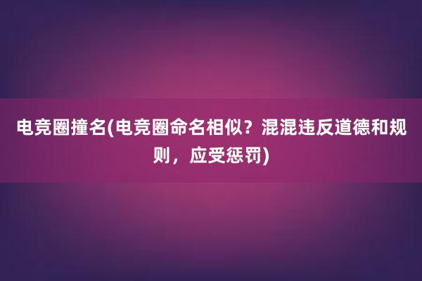 电竞圈撞名(电竞圈命名相似？混混违反道德和规则，应受惩罚)