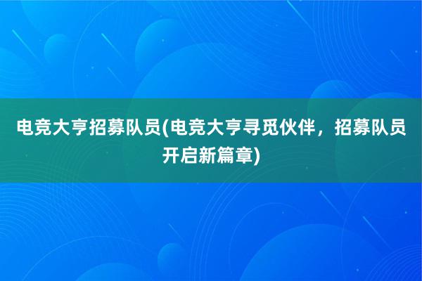 电竞大亨招募队员(电竞大亨寻觅伙伴，招募队员开启新篇章)