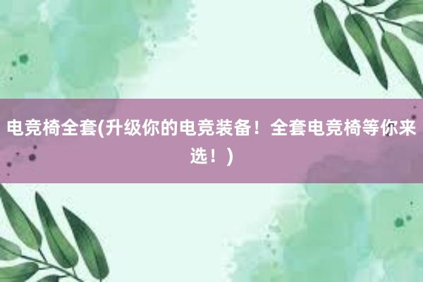 电竞椅全套(升级你的电竞装备！全套电竞椅等你来选！)