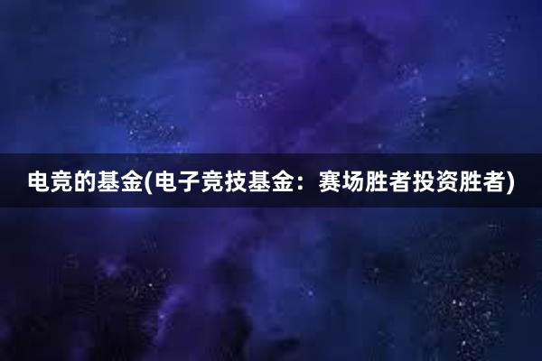 电竞的基金(电子竞技基金：赛场胜者投资胜者)