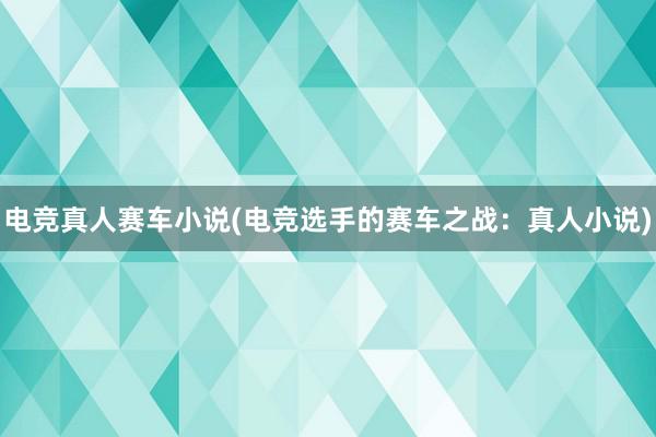 电竞真人赛车小说(电竞选手的赛车之战：真人小说)