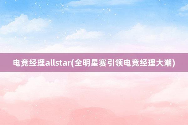 电竞经理allstar(全明星赛引领电竞经理大潮)