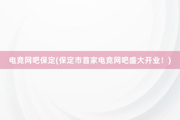 电竞网吧保定(保定市首家电竞网吧盛大开业！)