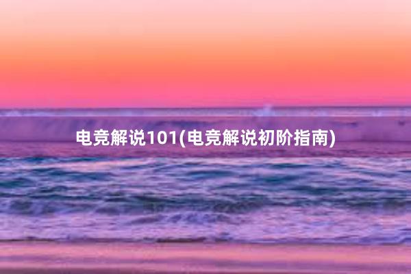 电竞解说101(电竞解说初阶指南)