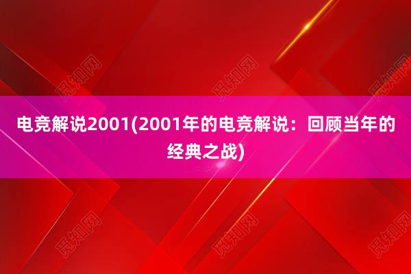 电竞解说2001(2001年的电竞解说：回顾当年的经典之战)