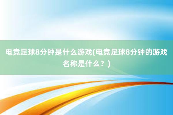 电竞足球8分钟是什么游戏(电竞足球8分钟的游戏名称是什么？)