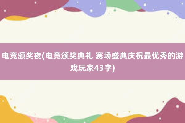 电竞颁奖夜(电竞颁奖典礼 赛场盛典庆祝最优秀的游戏玩家43字)