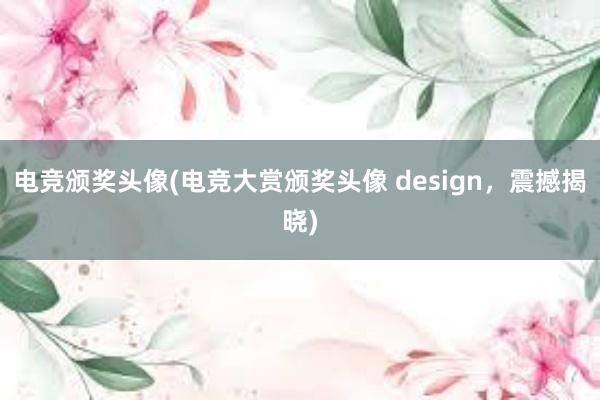 电竞颁奖头像(电竞大赏颁奖头像 design，震撼揭晓)