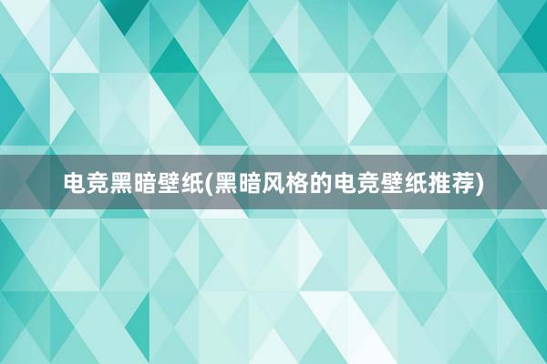 电竞黑暗壁纸(黑暗风格的电竞壁纸推荐)