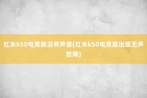 红米k50电竞版没有声音(红米k50电竞版出现无声故障)