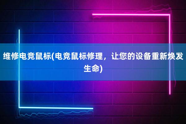 维修电竞鼠标(电竞鼠标修理，让您的设备重新焕发生命)